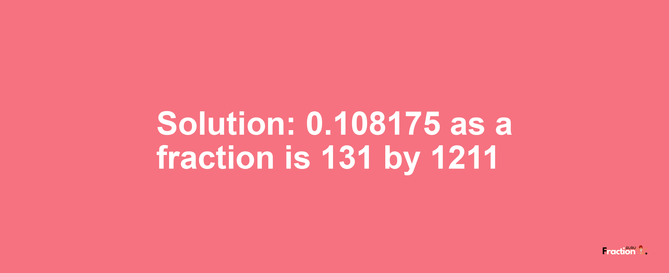 Solution:0.108175 as a fraction is 131/1211